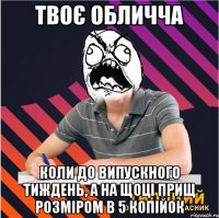 твоє обличча коли до випускного тиждень, а на щоці прищ розміром в 5 копійок