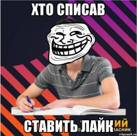 хто списав ставить лайк