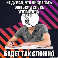 не думал, что не сделать ошибку в слове "атлантида" будет так сложно