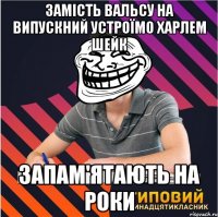 замість вальсу на випускний устроїмо харлем шейк запам'ятають на роки