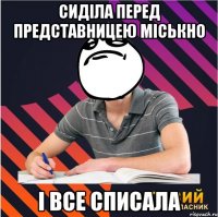 сиділа перед представницею міськно і все списала