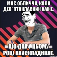 моє обличчя, коли дев"ятикласник каже, що дпа у цьому році найскладніше.