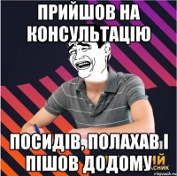 прийшов на консультацію посидів, полахав і пішов додому