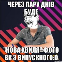 через пару днів буде "нова хвиля" фото вк з випускного:d