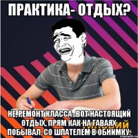 практика- отдых? не, ремонт класса- вот настоящий отдых, прям как на гаваях побывал, со шпателем в обнимку.