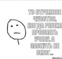 То стремное чувство, когда решил проспать учебу, а заснуть не смог...