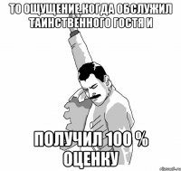 то ощущение,когда обслужил таинственного гостя и получил 100 % оценку