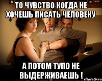 то чувство когда не хочешь писать человеку а потом тупо не выдерживаешь !