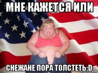 мне кажется или снежане пора толстеть:d