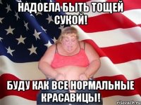 надоела быть тощей сукой! буду как все нормальные красавицы!