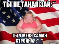 ты не такая зай:** ты у меня самая стройная:*****