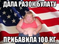 дала разок булату прибавила 100 кг