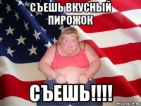 съешь вкусный пирожок съешь!!!