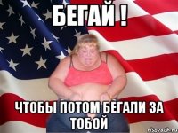 бегай ! чтобы потом бегали за тобой