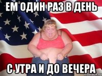 ем один раз в день с утра и до вечера