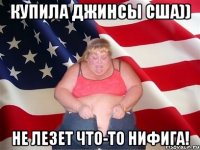 купила джинсы сша)) не лезет что-то нифига!