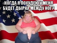 когда я похудею у меня будет дырка между ног? 