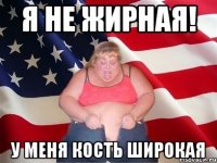 я не жирная! у меня кость широкая