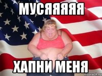 мусяяяяя хапни меня