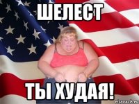 шелест ты худая!