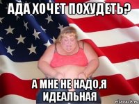 ада хочет похудеть? а мне не надо,я идеальная