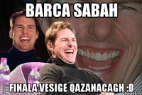 barca sabah finala vesige qazanacagh :d