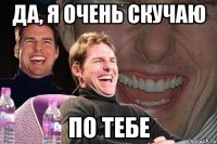 да, я очень скучаю по тебе