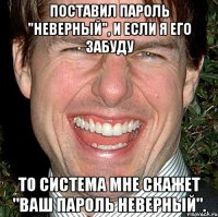 поставил пароль "неверный", и если я его забуду то система мне скажет "ваш пароль неверный".