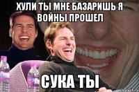 хули ты мне базаришь я войны прошел сука ты