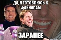 да, я готовлюсь к файналам заранее