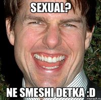 sexual? ne smeshi detka :d