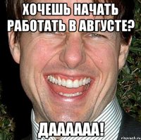 хочешь начать работать в августе? даааааа!