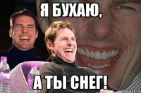 я бухаю, а ты снег!