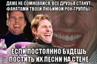 даже не сомневайся, все друзья станут фанатами твоей любимой рок-группы, если постоянно будешь постить их песни на стене