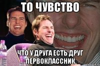 то чувство что у друга есть друг первоклассник