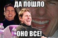 да пошло оно все!