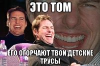 это том его огорчают твои детские трусы