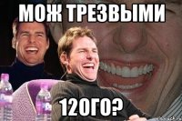 мож трезвыми 12ого?