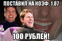 поставил на коэф. 1.07 100 рублей!