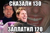 сказали 130 заплатил 120