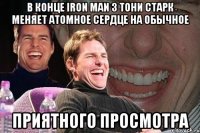 в конце iron man 3 тони старк меняет атомное сердце на обычное приятного просмотра