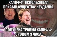 халифф, использовал призыв существа: неудачно. получена травма халифф сроком 3 часа.