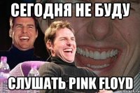 сегодня не буду слушать pink floyd