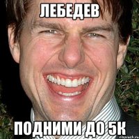 лебедев подними до 5к