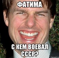 фатима с кем воевал ссср?