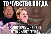 то чувство,когда сашу кукушкину не отпускают гулять