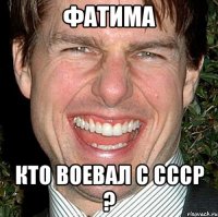 фатима кто воевал с ссср ?