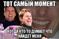 тот самый момент когда кто то думает что найдет меня