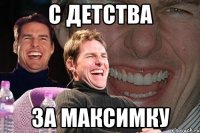 с детства за максимку