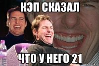 кэп сказал что у него 21